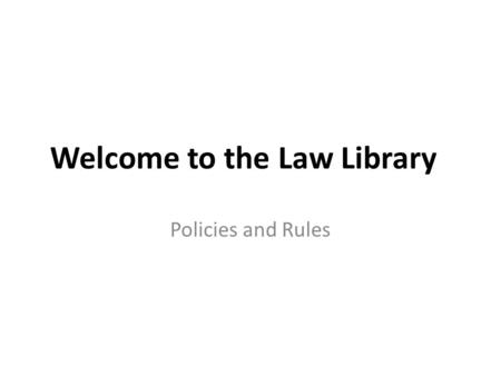 Welcome to the Law Library Policies and Rules. What’s at the Desk? Circulation Desk Course Reserves (Check out time – 3 hours) Sign up book and Study.