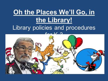 Oh the Places We’ll Go, in the Library! Library policies and procedures for K-3.
