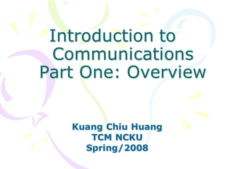 Introduction to Communications Part One: Overview Kuang Chiu Huang TCM NCKU Spring/2008.