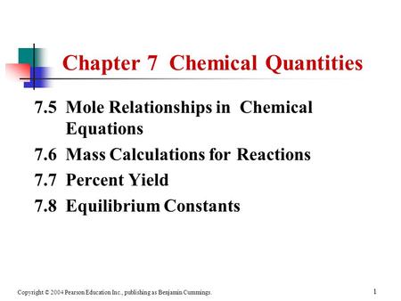 Copyright © 2004 Pearson Education Inc., publishing as Benjamin Cummings. 1 Chapter 7 Chemical Quantities 7.5 Mole Relationships in Chemical Equations.