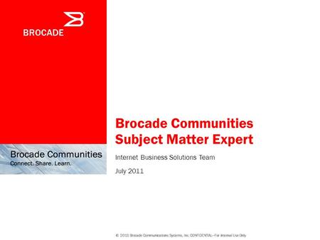 Brocade Communities Subject Matter Expert Internet Business Solutions Team July 2011 © 2011 Brocade Communications Systems, Inc. CONFIDENTIAL—For Internal.