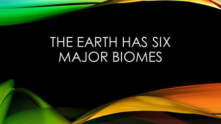 The Earth has six major biomes