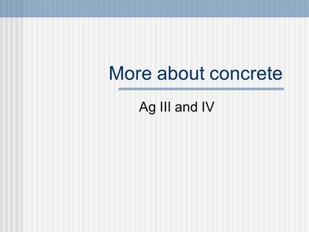 More about concrete Ag III and IV. Today’s objectives Define properties of hardened concrete Discuss selection of materials for quality concrete.