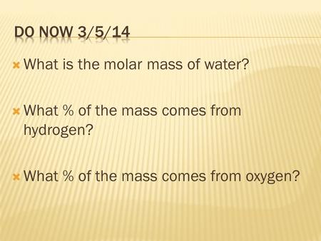  What is the molar mass of water?  What % of the mass comes from hydrogen?  What % of the mass comes from oxygen?