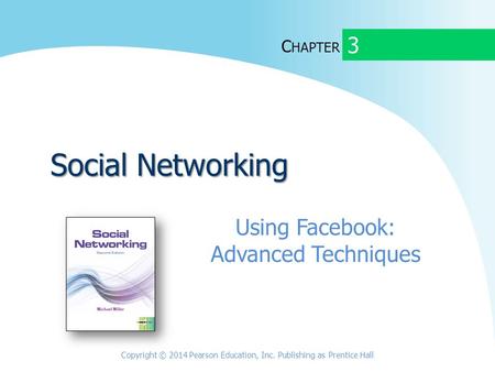 C HAPTER Social Networking Using Facebook: Advanced Techniques 3 Copyright © 2014 Pearson Education, Inc. Publishing as Prentice Hall.