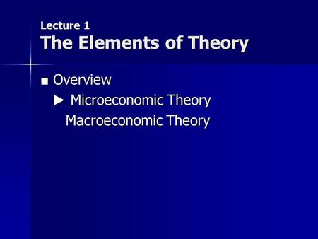Lecture 1 The Elements of Theory ■ Overview ► Microeconomic Theory Macroeconomic Theory Macroeconomic Theory.