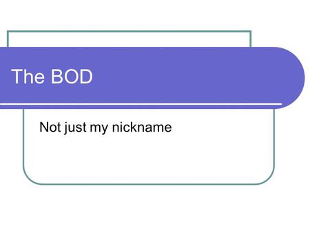 The BOD Not just my nickname. What is BOD? Biochemical Oxygen Demand It is just what it sounds like, it is the oxygen required by biochemical processes.