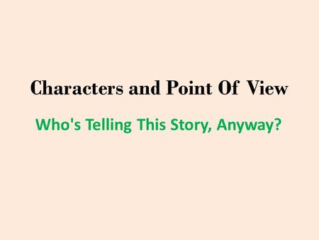 Characters and Point Of View Who's Telling This Story, Anyway?