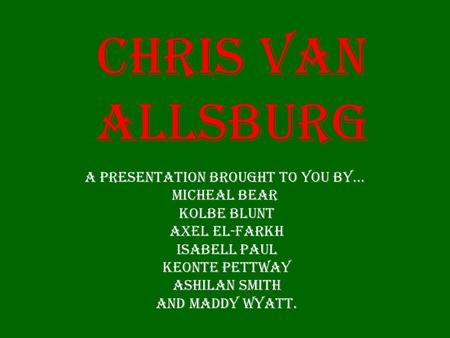 Chris Van Allsburg A presentation brought to you by… Micheal Bear Kolbe Blunt Axel El-Farkh Isabell Paul Keonte Pettway Ashilan Smith and Maddy Wyatt.