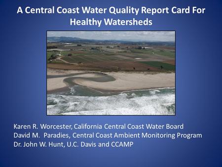 A Central Coast Water Quality Report Card For Healthy Watersheds Karen R. Worcester, California Central Coast Water Board David M. Paradies, Central Coast.