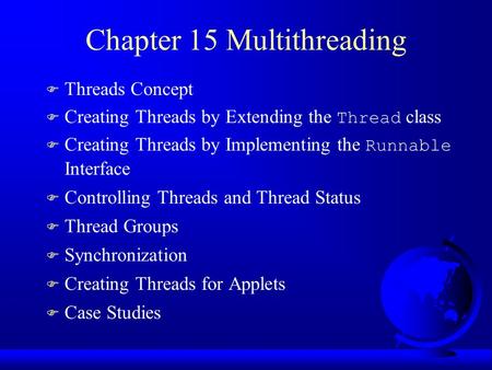 Chapter 15 Multithreading F Threads Concept  Creating Threads by Extending the Thread class  Creating Threads by Implementing the Runnable Interface.