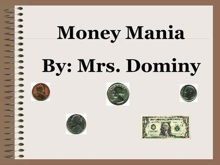 Money Mania By: Mrs. Dominy penny *Brown/copper *1 cent *Count by 1’s *Abraham Lincoln on the head.