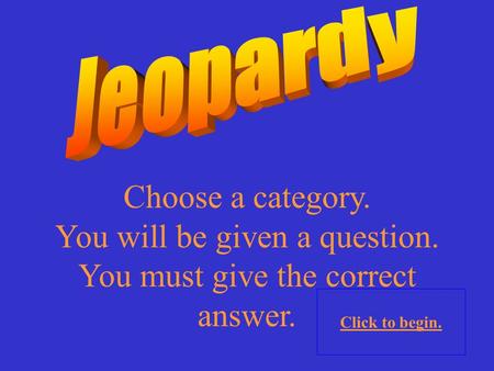 Choose a category. You will be given a question. You must give the correct answer. Click to begin.