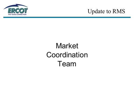 Market Coordination Team Update to RMS.  MCT Kick-off Meeting Update… –1 st MCT Meeting was held on 3/2 (Austin) Twenty five people were in attendance.