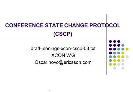 1 CONFERENCE STATE CHANGE PROTOCOL (CSCP) draft-jennings-xcon-cscp-03.txt XCON WG