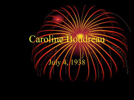 Caroline Boudreau July 4, 1938. Geographical History Born in South Milwaukee, WI Lived in New Jersey ’38-’48 Lived in Delaware ’48’-’57 Lived in Wisconsin.