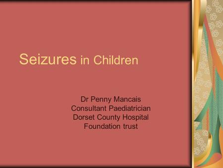 Seizures in Children Dr Penny Mancais Consultant Paediatrician