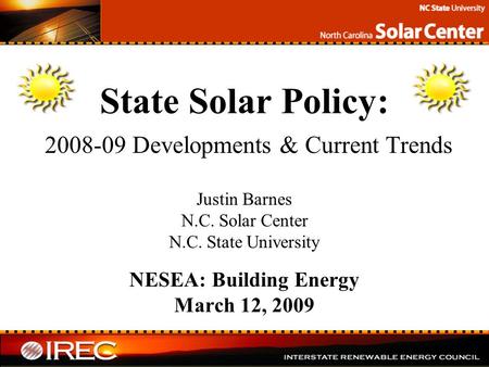 State Solar Policy: 2008-09 Developments & Current Trends Justin Barnes N.C. Solar Center N.C. State University NESEA: Building Energy March 12, 2009.