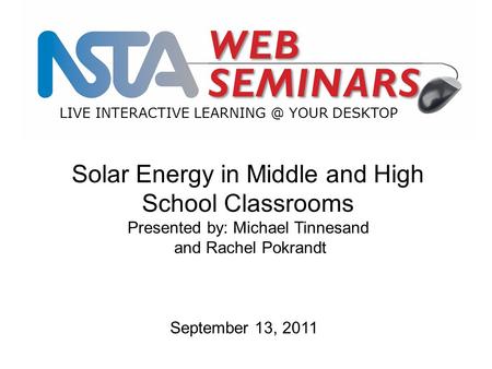 LIVE INTERACTIVE YOUR DESKTOP Solar Energy in Middle and High School Classrooms Presented by: Michael Tinnesand and Rachel Pokrandt September.