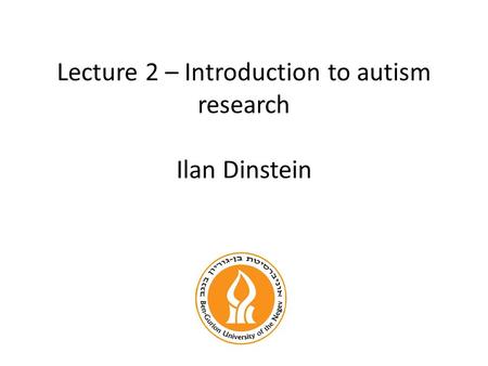Lecture 2 – Introduction to autism research Ilan Dinstein.