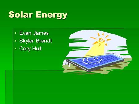 Solar Energy  Evan James  Skyler Brandt  Cory Hull.