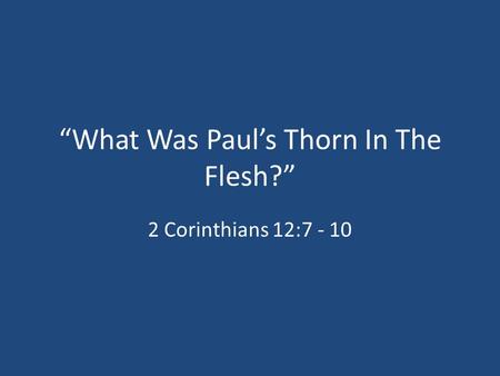 “What Was Paul’s Thorn In The Flesh?” 2 Corinthians 12:7 - 10.