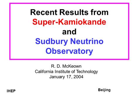 Recent Results from Super-Kamiokande and Sudbury Neutrino Observatory R. D. McKeown California Institute of Technology January 17, 2004 IHEP Beijing.