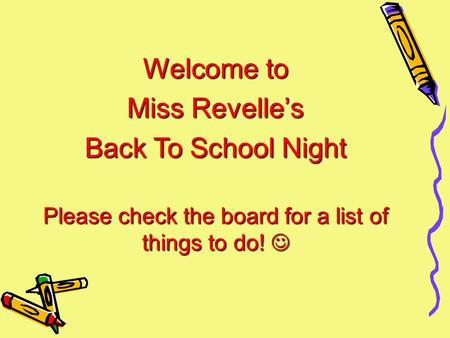 Welcome to Miss Revelle’s Back To School Night Please check the board for a list of things to do! Please check the board for a list of things to do!