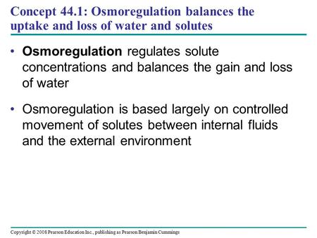 Copyright © 2008 Pearson Education Inc., publishing as Pearson Benjamin Cummings Concept 44.1: Osmoregulation balances the uptake and loss of water and.
