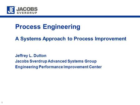 1 Process Engineering A Systems Approach to Process Improvement Jeffrey L. Dutton Jacobs Sverdrup Advanced Systems Group Engineering Performance Improvement.