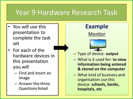 Year 9 Hardware Research Task You will use this presentation to complete the task set For each of the hardware devices in this presentation you will –