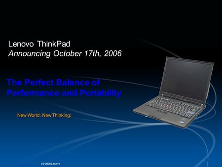 | © 2006 Lenovo Lenovo ThinkPad Announcing October 17th, 2006 The Perfect Balance of Performance and Portability.