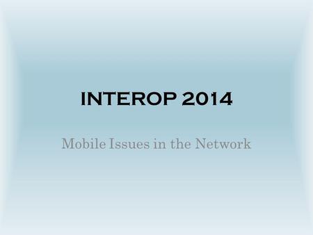 INTEROP 2014 Mobile Issues in the Network. Mobile Issues Data loss – Hardware theft or failure – Data corruption Data theft – Hardware theft – Spyware,