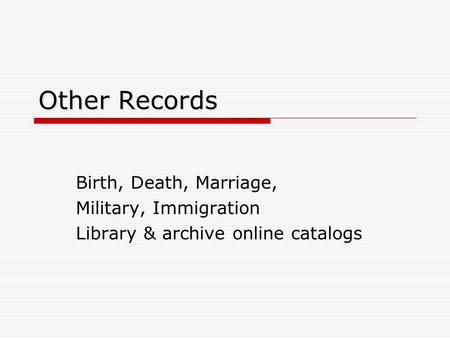 Other Records Birth, Death, Marriage, Military, Immigration Library & archive online catalogs.