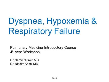 Dyspnea, Hypoxemia & Respiratory Failure 2012 Pulmonary Medicine Introductory Course 4 th year Workshop Dr. Samir Nusair, MD Dr. Nissim Arish, MD.