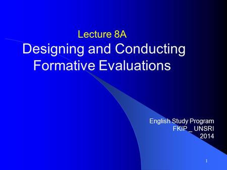Lecture 8A Designing and Conducting Formative Evaluations English Study Program FKIP _ UNSRI 2014 1.