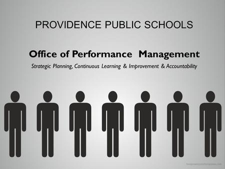 PROVIDENCE PUBLIC SCHOOLS Office of Performance Management Strategic Planning, Continuous Learning & Improvement & Accountability.