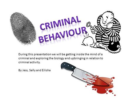 Criminal behaviour During this presentation we will be getting inside the mind of a criminal and exploring the biology and upbringing in relation to criminal.