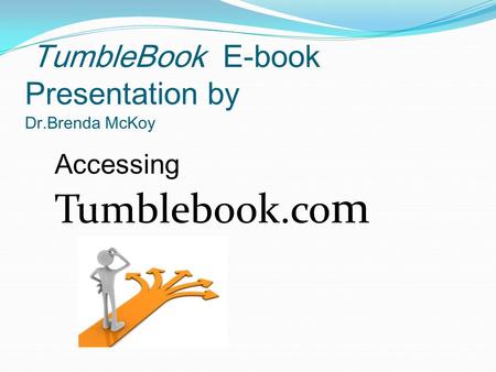TumbleBook E-book Presentation by Dr.Brenda McKoy Accessing Tumblebook.co m.