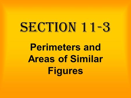 Section 11-3 Perimeters and Areas of Similar Figures.