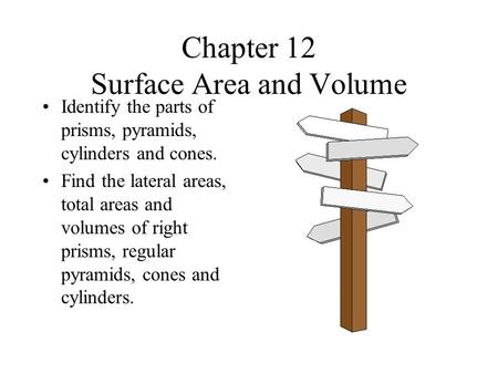 Chapter 12 Surface Area and Volume Identify the parts of prisms, pyramids, cylinders and cones. Find the lateral areas, total areas and volumes of right.