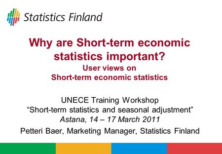 Why are Short-term economic statistics important? User views on Short-term economic statistics UNECE Training Workshop “Short-term statistics and seasonal.