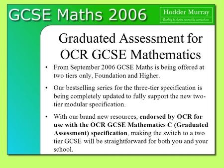 Graduated Assessment for OCR GCSE Mathematics From September 2006 GCSE Maths is being offered at two tiers only, Foundation and Higher. Our bestselling.