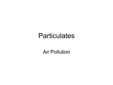Particulates Air Pollution. Particulates –Particulates play important role in atmospheric chemistry. –Act as catalyst to produce ozone as secondary pollutant/