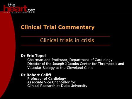 Clinical trials in crisis Clinical Trial Commentary Dr Eric Topol Chairman and Professor, Department of Cardiology Director of the Joseph J Jacobs Center.