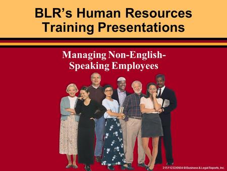 31511232/0904 © Business & Legal Reports, Inc. BLR’s Human Resources Training Presentations Managing Non-English- Speaking Employees.