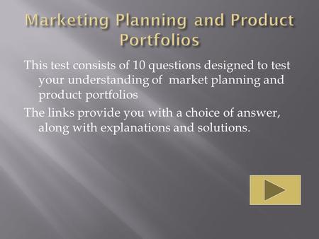 This test consists of 10 questions designed to test your understanding of market planning and product portfolios The links provide you with a choice of.