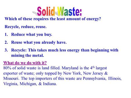 What do we do with it? 80% of solid waste is land filled. Maryland is the 4 th largest exporter of waste; only topped by New York, New Jersey & Missouri.