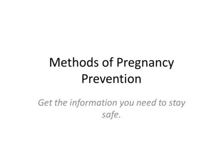 Methods of Pregnancy Prevention Get the information you need to stay safe.
