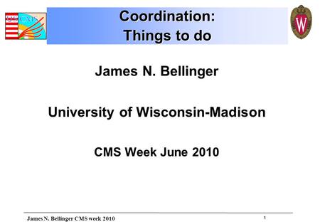 1 James N. Bellinger University of Wisconsin-Madison CMS Week June 2010 Coordination: Things to do Coordination: James N. Bellinger CMS week 2010.